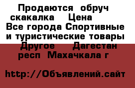 Продаются: обруч, скакалка  › Цена ­ 700 - Все города Спортивные и туристические товары » Другое   . Дагестан респ.,Махачкала г.